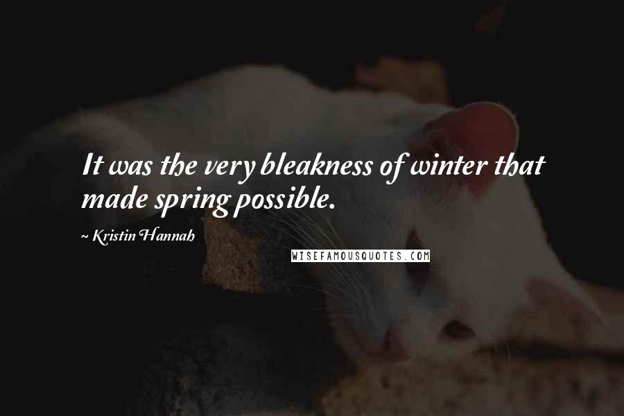 Kristin Hannah Quotes: It was the very bleakness of winter that made spring possible.