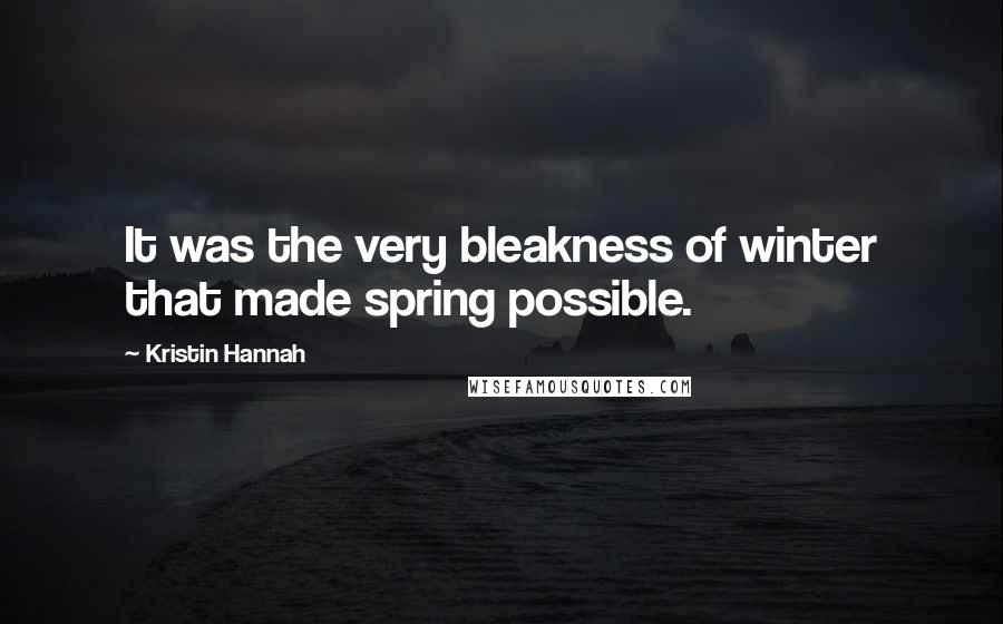 Kristin Hannah Quotes: It was the very bleakness of winter that made spring possible.