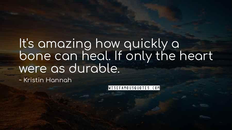 Kristin Hannah Quotes: It's amazing how quickly a bone can heal. If only the heart were as durable.