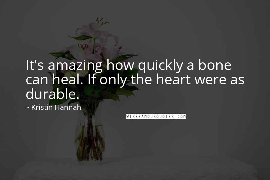 Kristin Hannah Quotes: It's amazing how quickly a bone can heal. If only the heart were as durable.