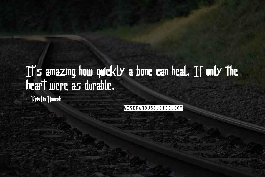 Kristin Hannah Quotes: It's amazing how quickly a bone can heal. If only the heart were as durable.