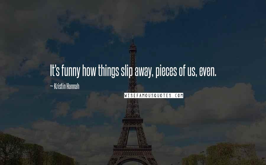 Kristin Hannah Quotes: It's funny how things slip away, pieces of us, even.