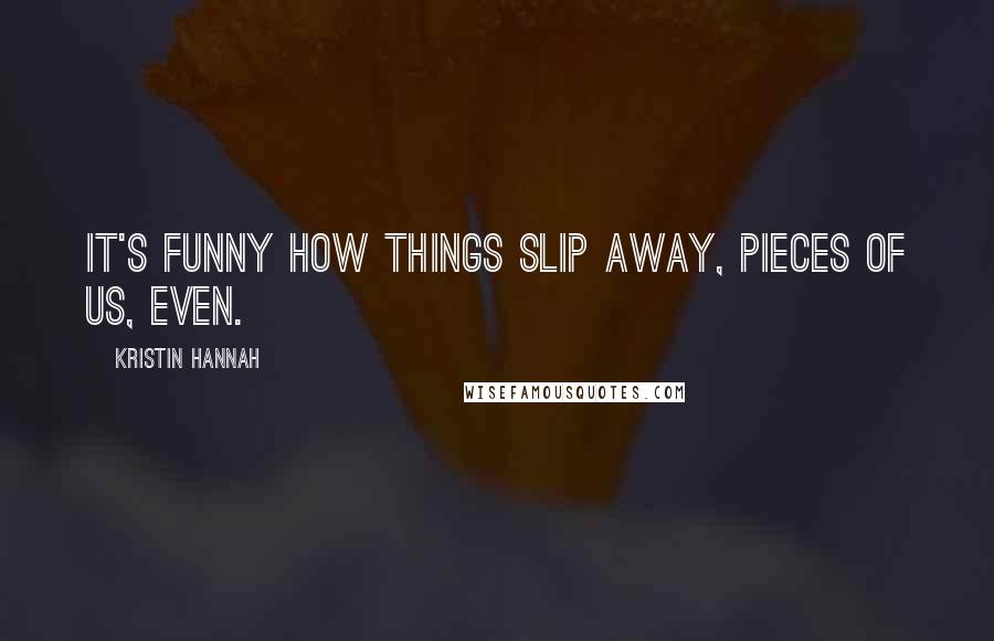 Kristin Hannah Quotes: It's funny how things slip away, pieces of us, even.