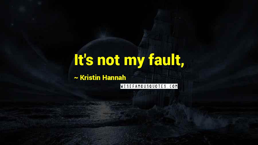Kristin Hannah Quotes: It's not my fault,