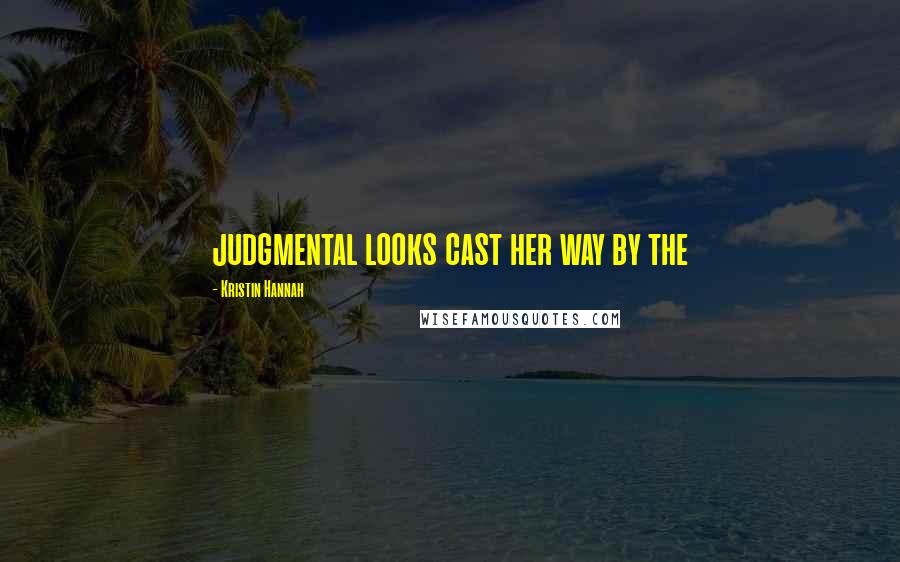 Kristin Hannah Quotes: judgmental looks cast her way by the