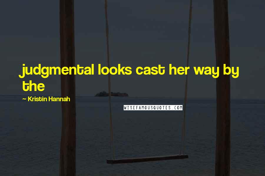 Kristin Hannah Quotes: judgmental looks cast her way by the