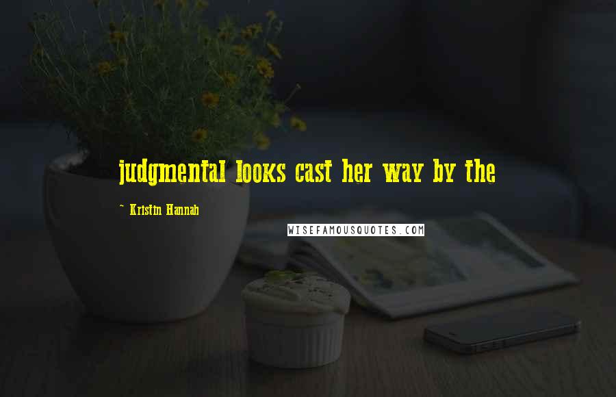 Kristin Hannah Quotes: judgmental looks cast her way by the