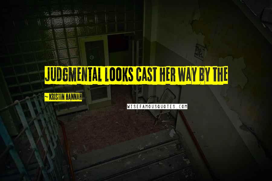 Kristin Hannah Quotes: judgmental looks cast her way by the