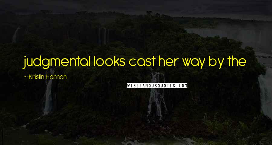 Kristin Hannah Quotes: judgmental looks cast her way by the