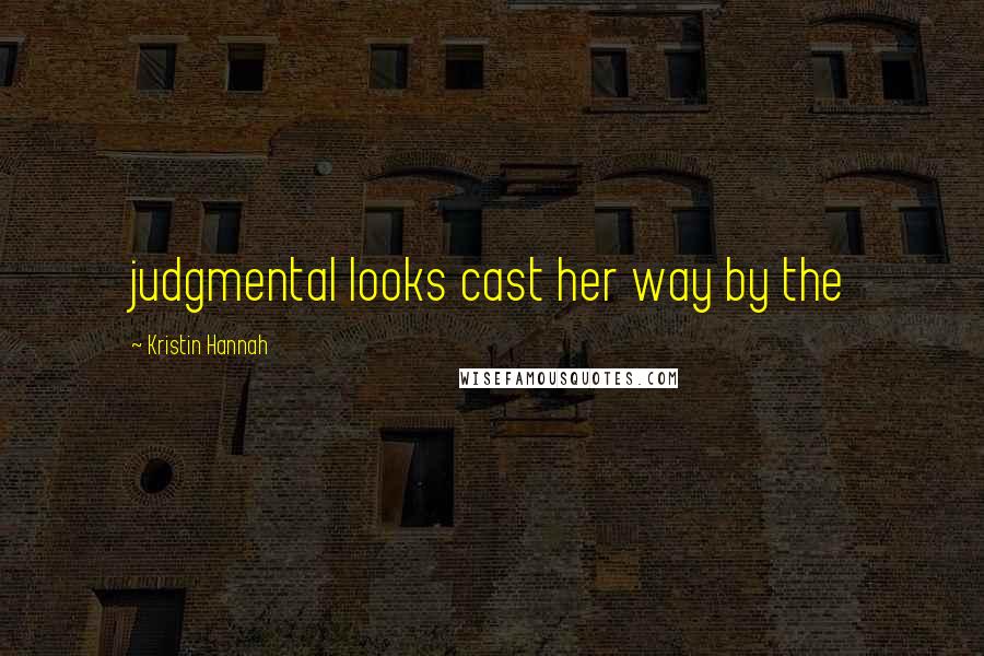 Kristin Hannah Quotes: judgmental looks cast her way by the