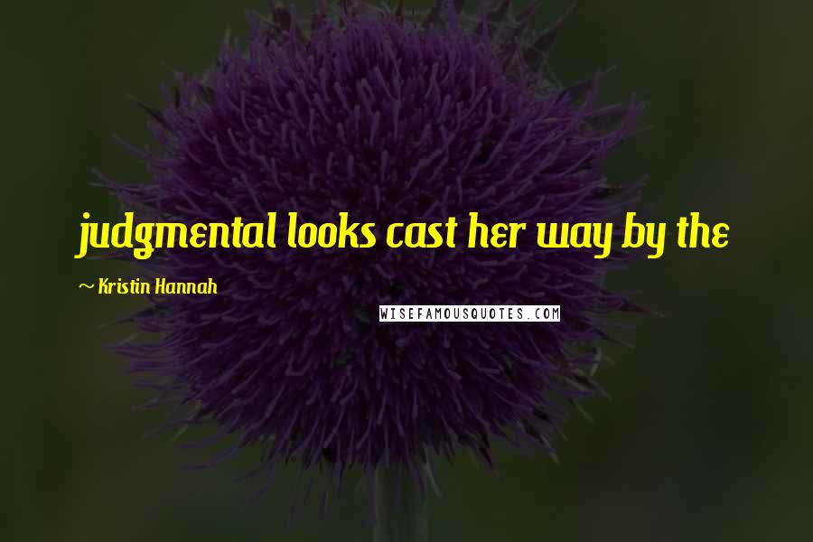 Kristin Hannah Quotes: judgmental looks cast her way by the