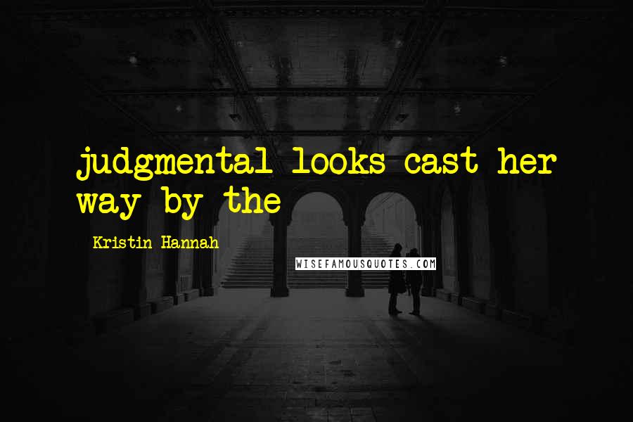 Kristin Hannah Quotes: judgmental looks cast her way by the