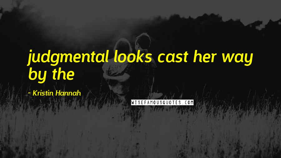 Kristin Hannah Quotes: judgmental looks cast her way by the