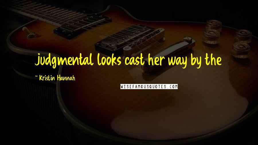 Kristin Hannah Quotes: judgmental looks cast her way by the