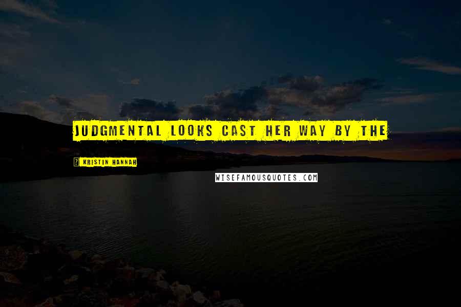 Kristin Hannah Quotes: judgmental looks cast her way by the