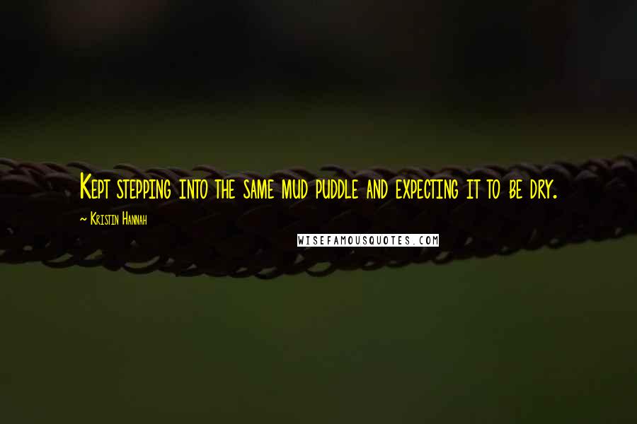 Kristin Hannah Quotes: Kept stepping into the same mud puddle and expecting it to be dry.