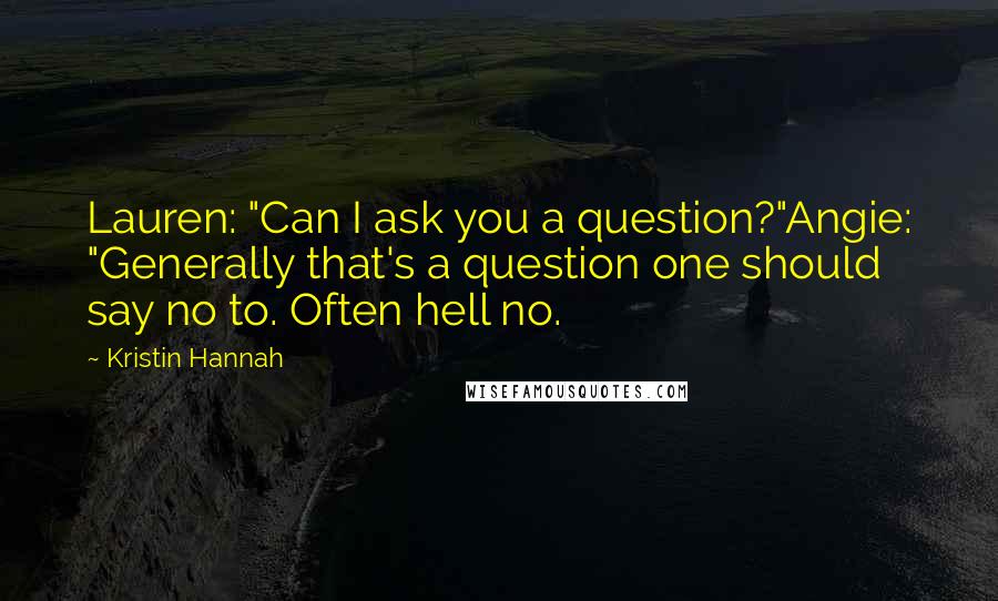 Kristin Hannah Quotes: Lauren: "Can I ask you a question?"Angie: "Generally that's a question one should say no to. Often hell no.