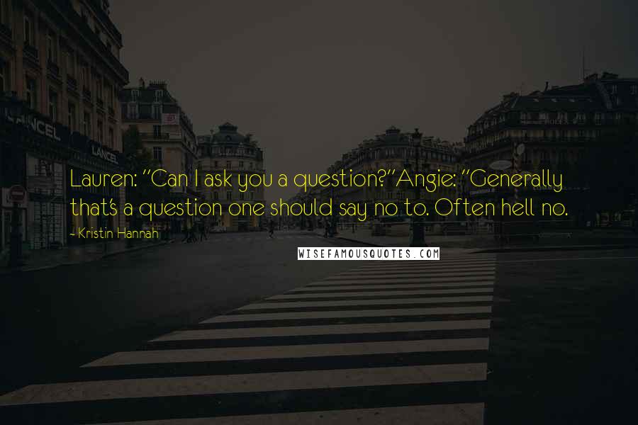 Kristin Hannah Quotes: Lauren: "Can I ask you a question?"Angie: "Generally that's a question one should say no to. Often hell no.