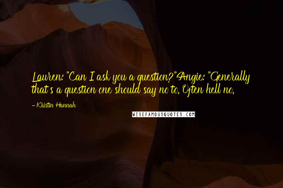 Kristin Hannah Quotes: Lauren: "Can I ask you a question?"Angie: "Generally that's a question one should say no to. Often hell no.