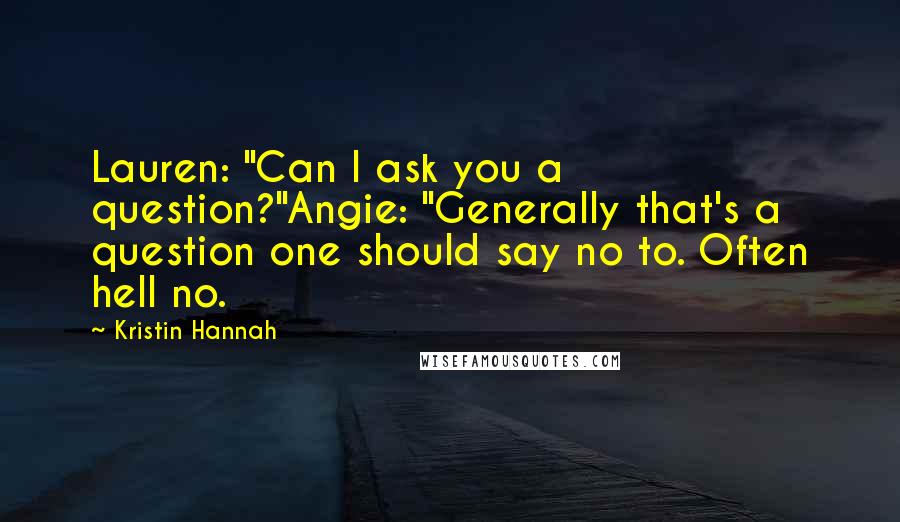 Kristin Hannah Quotes: Lauren: "Can I ask you a question?"Angie: "Generally that's a question one should say no to. Often hell no.