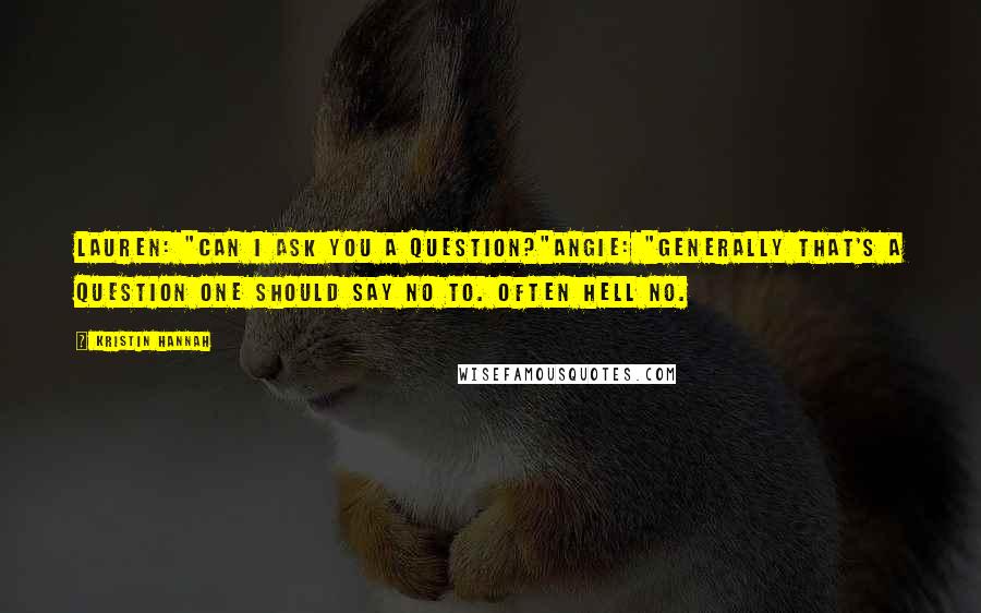 Kristin Hannah Quotes: Lauren: "Can I ask you a question?"Angie: "Generally that's a question one should say no to. Often hell no.