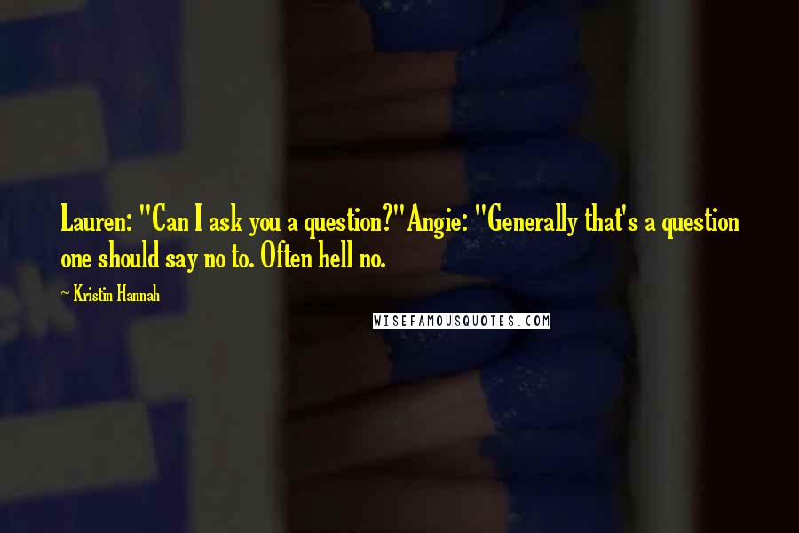 Kristin Hannah Quotes: Lauren: "Can I ask you a question?"Angie: "Generally that's a question one should say no to. Often hell no.