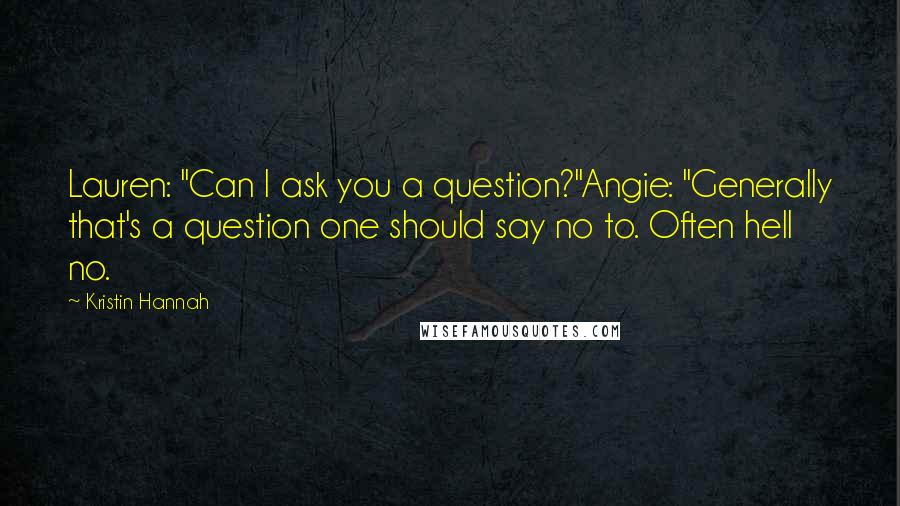 Kristin Hannah Quotes: Lauren: "Can I ask you a question?"Angie: "Generally that's a question one should say no to. Often hell no.