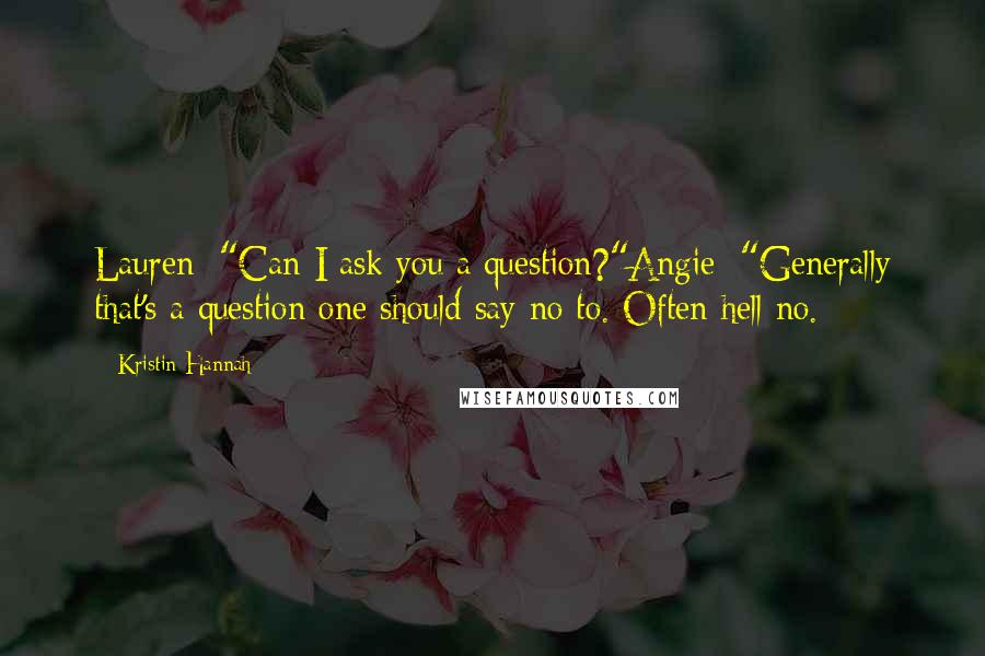 Kristin Hannah Quotes: Lauren: "Can I ask you a question?"Angie: "Generally that's a question one should say no to. Often hell no.