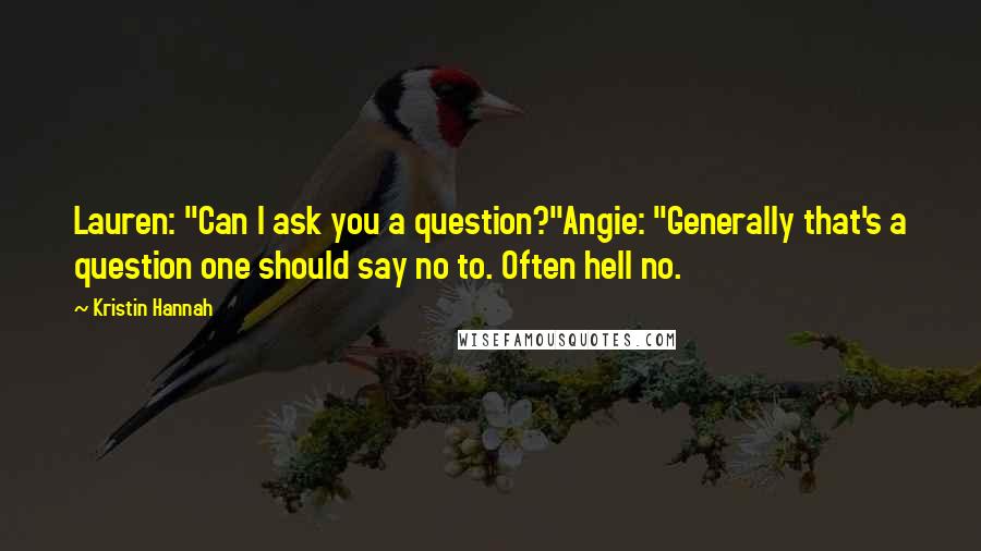 Kristin Hannah Quotes: Lauren: "Can I ask you a question?"Angie: "Generally that's a question one should say no to. Often hell no.