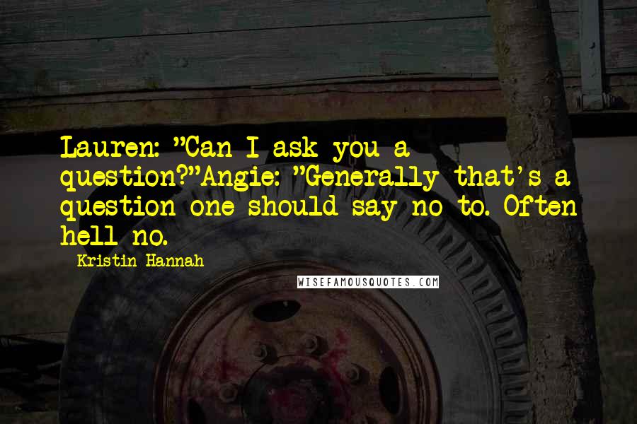 Kristin Hannah Quotes: Lauren: "Can I ask you a question?"Angie: "Generally that's a question one should say no to. Often hell no.