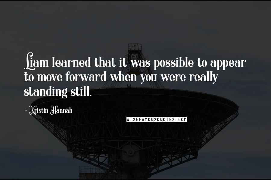 Kristin Hannah Quotes: Liam learned that it was possible to appear to move forward when you were really standing still.