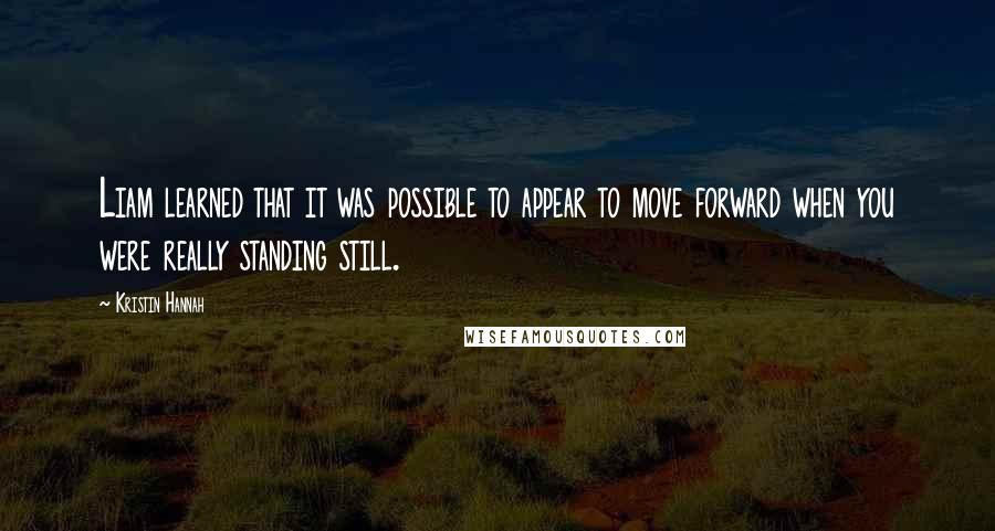 Kristin Hannah Quotes: Liam learned that it was possible to appear to move forward when you were really standing still.