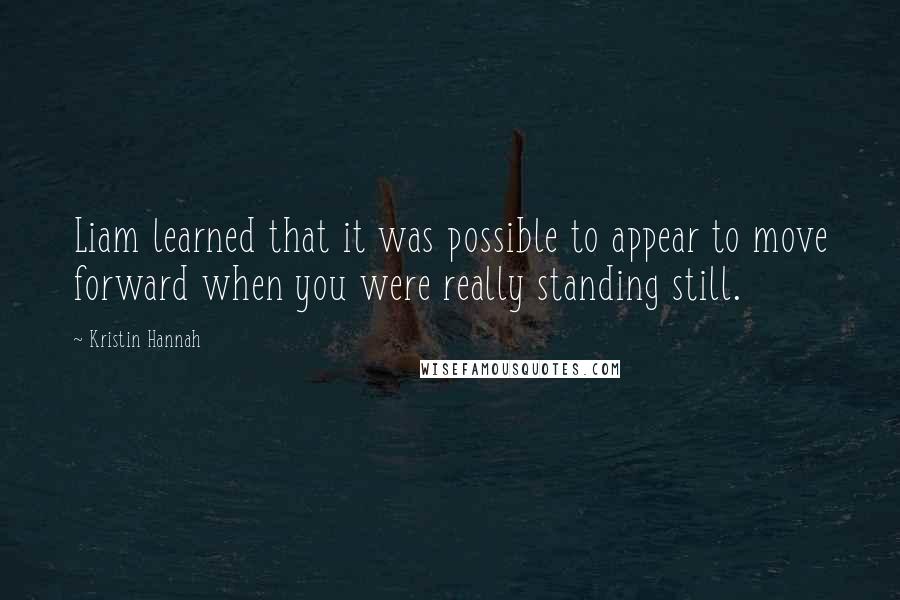 Kristin Hannah Quotes: Liam learned that it was possible to appear to move forward when you were really standing still.