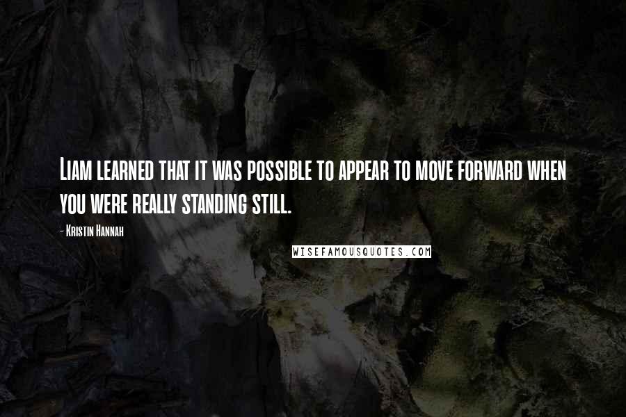 Kristin Hannah Quotes: Liam learned that it was possible to appear to move forward when you were really standing still.