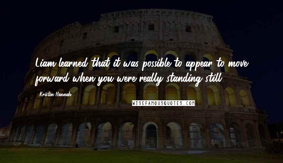 Kristin Hannah Quotes: Liam learned that it was possible to appear to move forward when you were really standing still.