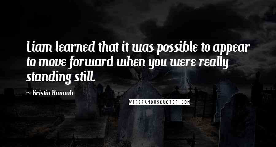 Kristin Hannah Quotes: Liam learned that it was possible to appear to move forward when you were really standing still.