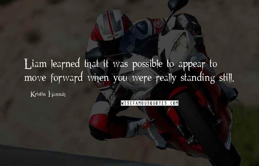 Kristin Hannah Quotes: Liam learned that it was possible to appear to move forward when you were really standing still.