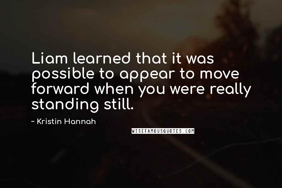 Kristin Hannah Quotes: Liam learned that it was possible to appear to move forward when you were really standing still.