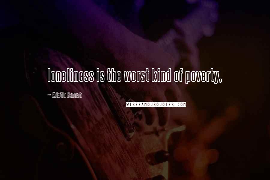 Kristin Hannah Quotes: loneliness is the worst kind of poverty,