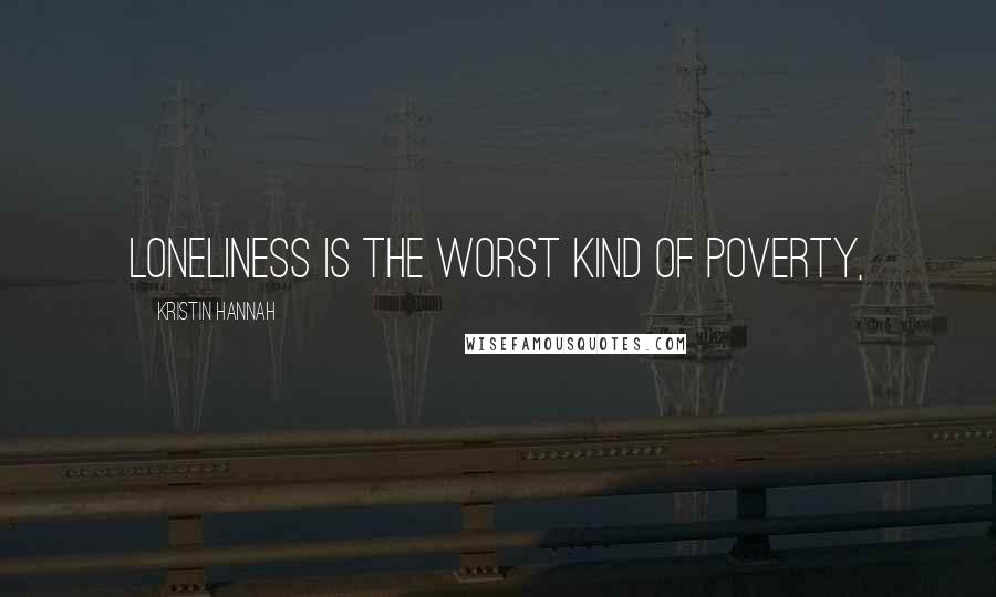 Kristin Hannah Quotes: loneliness is the worst kind of poverty,