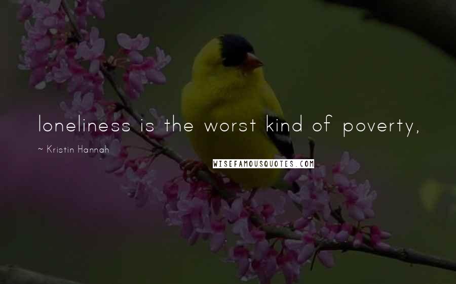 Kristin Hannah Quotes: loneliness is the worst kind of poverty,