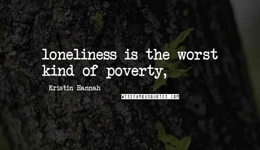 Kristin Hannah Quotes: loneliness is the worst kind of poverty,