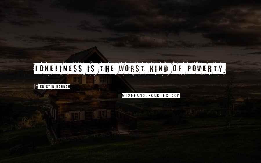 Kristin Hannah Quotes: loneliness is the worst kind of poverty,