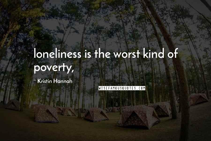 Kristin Hannah Quotes: loneliness is the worst kind of poverty,