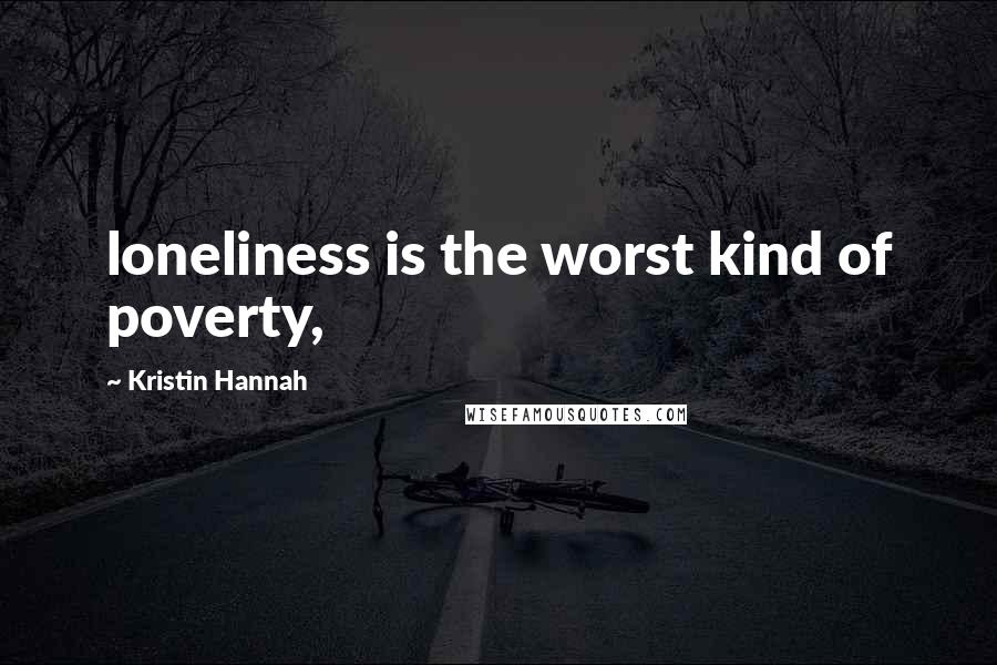 Kristin Hannah Quotes: loneliness is the worst kind of poverty,