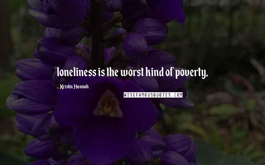 Kristin Hannah Quotes: loneliness is the worst kind of poverty,