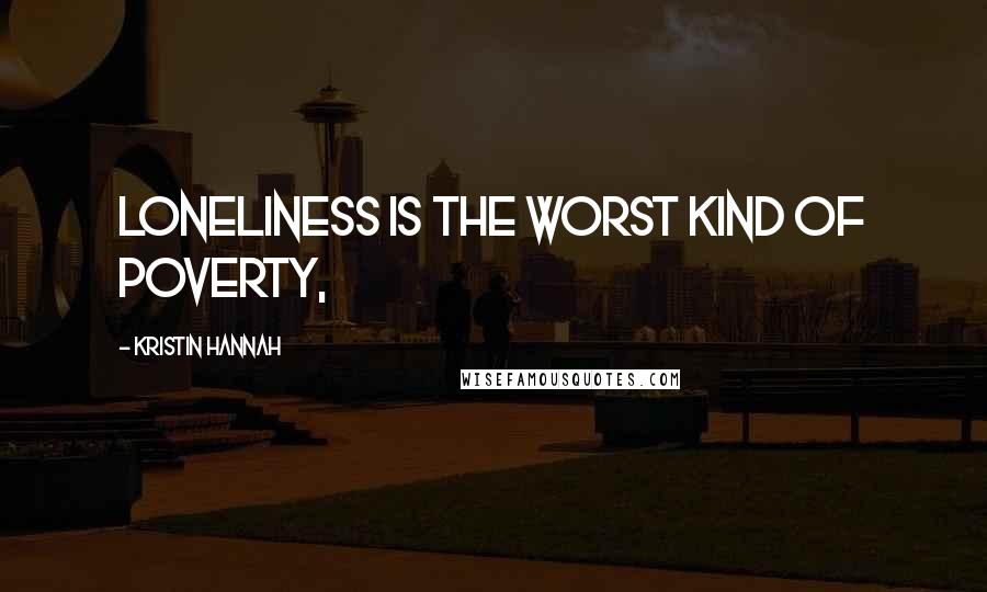 Kristin Hannah Quotes: loneliness is the worst kind of poverty,