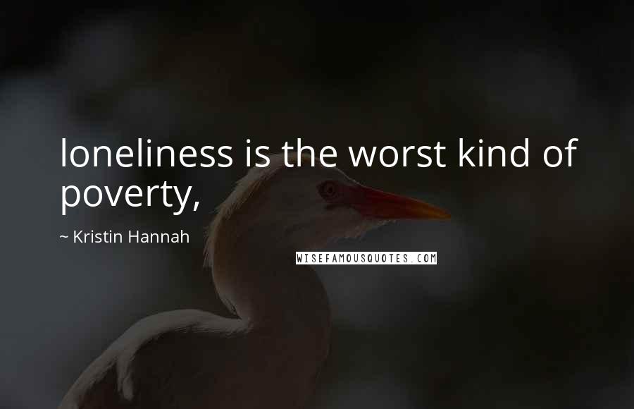 Kristin Hannah Quotes: loneliness is the worst kind of poverty,