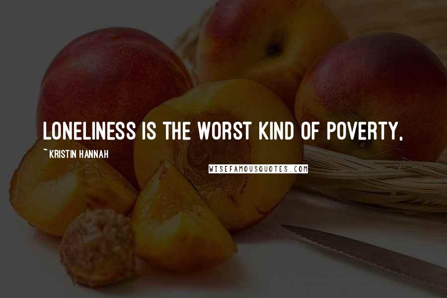 Kristin Hannah Quotes: loneliness is the worst kind of poverty,