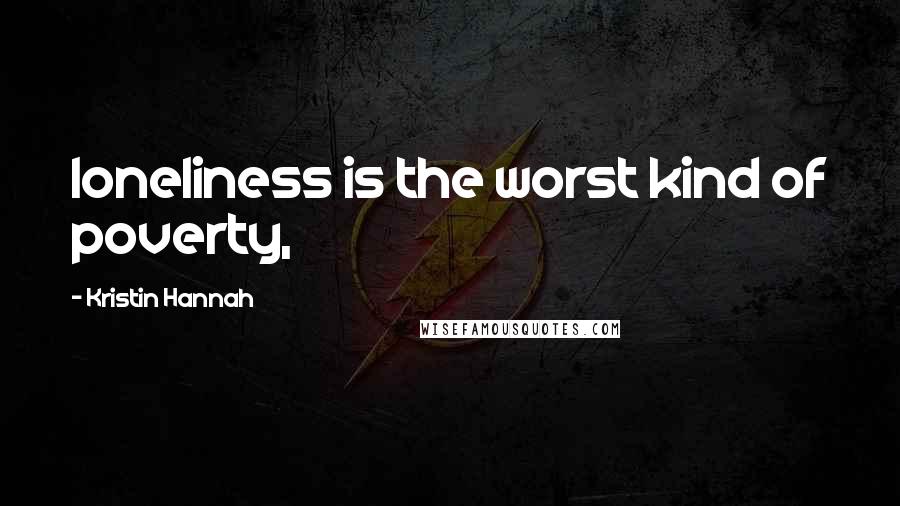 Kristin Hannah Quotes: loneliness is the worst kind of poverty,